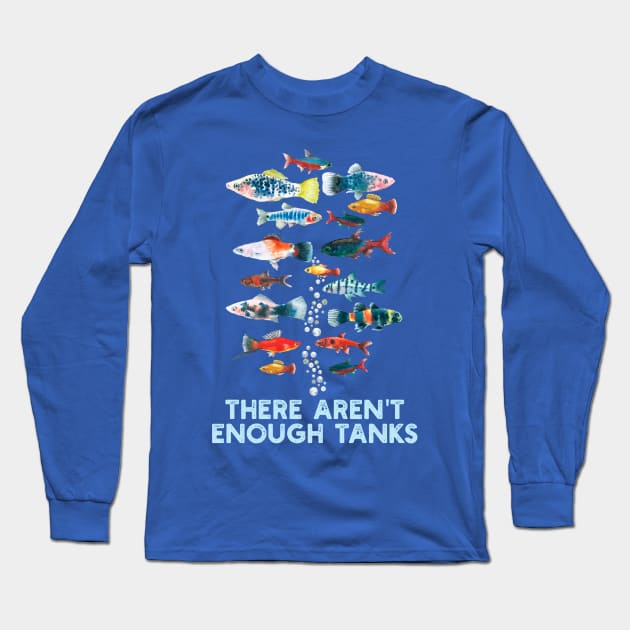 There Aren't Enough Tanks Fish Lover Aquariums Collector Long Sleeve T-Shirt by Contentarama